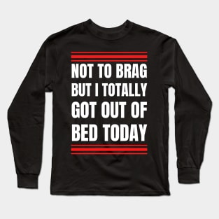 Not to Brag but I Totally Got Out of Bed Today White Red Font Long Sleeve T-Shirt